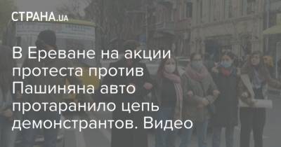 В Ереване на акции протеста против Пашиняна авто протаранило цепь демонстрантов. Видео
