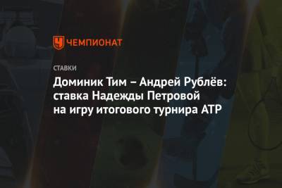 Доминик Тим – Андрей Рублёв: ставка Надежды Петровой на игру итогового турнира ATP