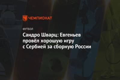 Сандро Шварц: Евгеньев провёл хорошую игру с Сербией за сборную России