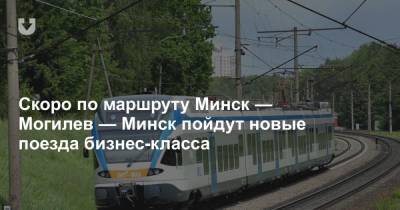 Скоро по маршруту Минск — Могилев — Минск пойдут новые поезда бизнес-класса