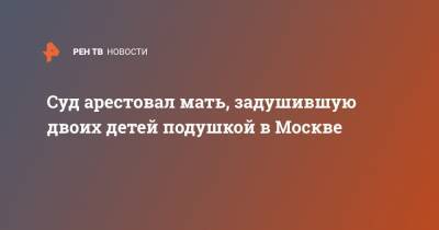 Суд арестовал мать, задушившую двоих детей подушкой в Москве