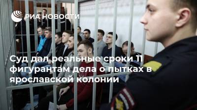 Суд дал реальные сроки 11 фигурантам дела о пытках в ярославской колонии