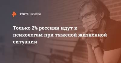Только 2% россиян идут к психологам при тяжелой жизненной ситуации