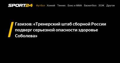 Газизов: «Тренерский штаб сборной России подверг серьезной опасности здоровье Соболева»