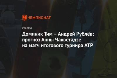 Доминик Тим – Андрей Рублёв: прогноз Анны Чакветадзе на матч итогового турнира ATP