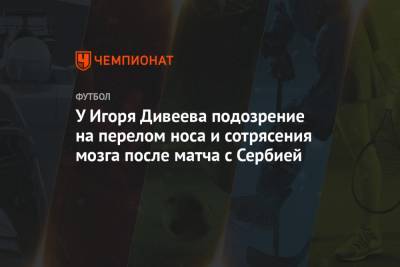 У Игоря Дивеева подозрение на перелом носа и сотрясения мозга после матча с Сербией