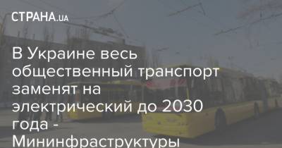 В Украине весь общественный транспорт заменят на электрический до 2030 года - Мининфраструктуры