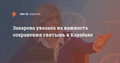 Захарова указала на важность сохранения святынь в Карабахе