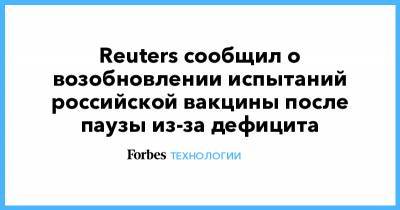 Reuters сообщил о возобновлении испытаний российской вакцины после паузы из-за дефицита