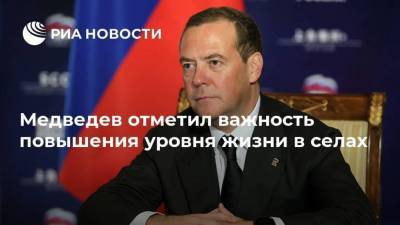 Медведев отметил важность повышения уровня жизни в селах
