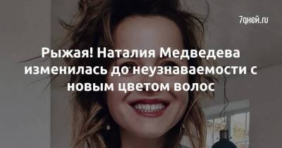 Рыжая! Наталия Медведева изменилась до неузнаваемости с новым цветом волос
