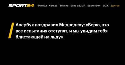 Авербух поздравил Медведеву: «Верю, что все испытания отступят, и мы увидим тебя блистающей на льду»