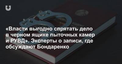 «Власти выгодно спрятать дело в черном ящике пыточных камер и РУВД». Эксперты о записи, где обсуждают Бондаренко