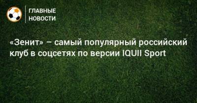 «Зенит» – самый популярный российский клуб в соцсетях по версии IQUII Sport