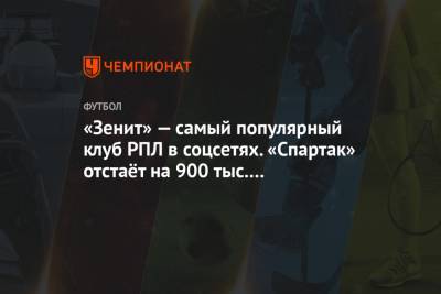 «Зенит» — самый популярный клуб РПЛ в соцсетях. «Спартак» отстаёт на 900 тыс. подписчиков