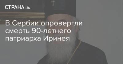 В Сербии опровергли смерть 90-летнего патриарха Иринея