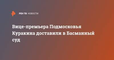 Вице-премьера Подмосковья Куракина доставили в Басманный суд