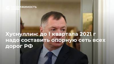 Хуснуллин: до I квартала 2021 г надо составить опорную сеть всех дорог РФ