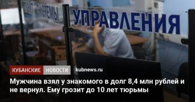 Мужчина взял у знакомого в долг 8,4 млн рублей и не вернул. Ему грозит до 10 лет тюрьмы