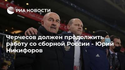 Черчесов должен продолжить работу со сборной России - Юрий Никифоров