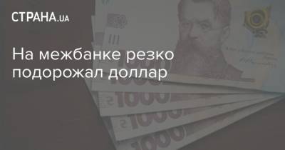 На межбанке резко подорожал доллар - strana.ua - США - Украина