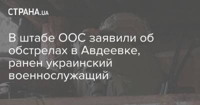 В штабе ООС заявили об обстрелах в Авдеевке, ранен украинский военнослужащий
