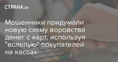 Мошенники придумали новую схему воровства денег с карт, используя "вслепую" покупателей на кассах - strana.ua
