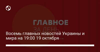 Восемь главных новостей Украины и мира на 19:00 19 октября