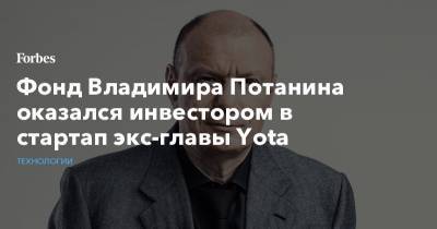 Фонд Владимира Потанина оказался инвестором в стартап экс-главы Yota