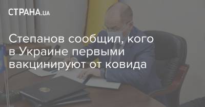 Степанов сообщил, кого в Украине первыми вакцинируют от ковида