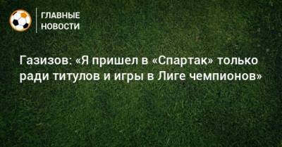 Газизов: «Я пришел в «Спартак» только ради титулов и игры в Лиге чемпионов»