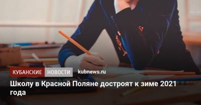 Школу в Красной Поляне достроят к зиме 2021 года