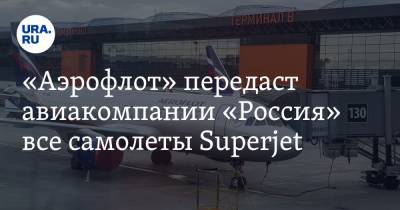«Аэрофлот» передаст авиакомпании «Россия» все самолеты Superjet