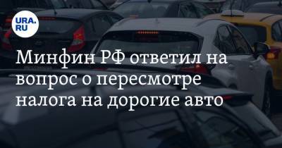 Минфин РФ ответил на вопрос о пересмотре налога на дорогие авто