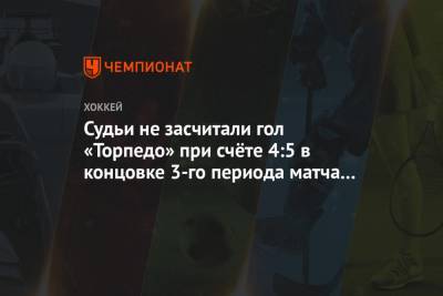 Судьи не засчитали гол «Торпедо» при счёте 4:5 в концовке 3-го периода матча с «Ак Барсом»