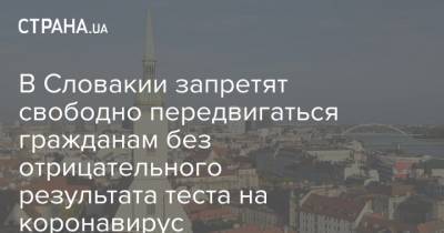 В Словакии запретят свободно передвигаться гражданам без отрицательного результата теста на коронавирус