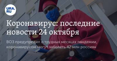 Коронавирус: последние новости 24 октября. ВОЗ предупредил о трудных месяцах пандемии, коронавирусом могут заболеть 42 млн россиян