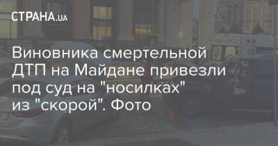 Виновника смертельной ДТП на Майдане привезли под суд на "носилках" из "скорой". Фото