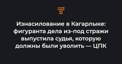 Изнасилование в Кагарлыке: фигуранта дела из-под стражи выпустила судья, которую должны были уволить — ЦПК