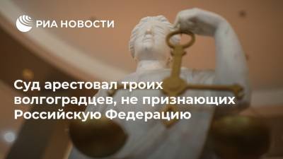 Суд арестовал троих волгоградцев, не признающих Российскую Федерацию