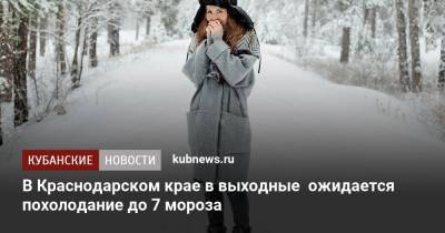 В Краснодарском крае в выходные ожидается похолодание до 7 мороза