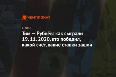 Тим — Рублёв: как сыграли 19.11.2020, кто победил, какой счёт, какие ставки зашли