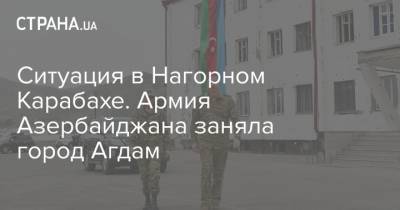 Ситуация в Нагорном Карабахе. Армия Азербайджана заняла город Агдам - strana.ua - Россия - Украина - Армения - Азербайджан - Агдам - Карабах - Ереван