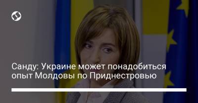 Санду: Украине может понадобиться опыт Молдовы по Приднестровью