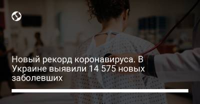 Новый рекорд коронавируса. В Украине выявили 14 575 новых заболевших