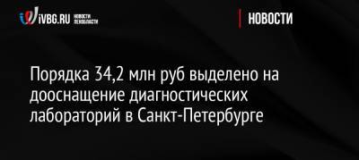 Порядка 34,2 млн руб выделено на дооснащение диагностических лабораторий в Санкт-Петербурге