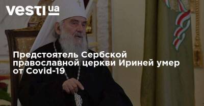 Предстоятель Сербской православной церкви Ириней умер от Covid-19