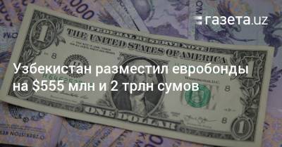 Узбекистан разместил суверенные евробонды на $555 млн и 2 трлн сумов