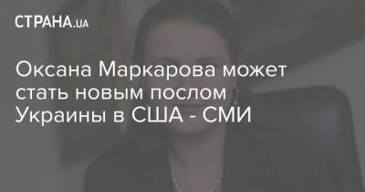 Оксана Маркарова может стать новым послом Украины в США - СМИ