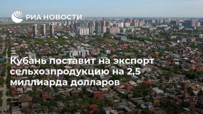 Кубань поставит на экспорт сельхозпродукцию на 2,5 миллиарда долларов